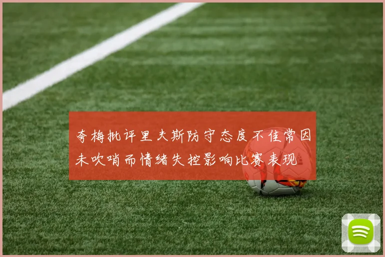 夸梅批评里夫斯防守态度不佳常因未吹哨而情绪失控影响比赛表现