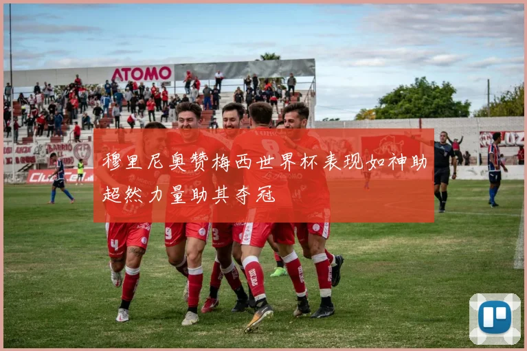 穆里尼奥赞梅西世界杯表现如神助超然力量助其夺冠