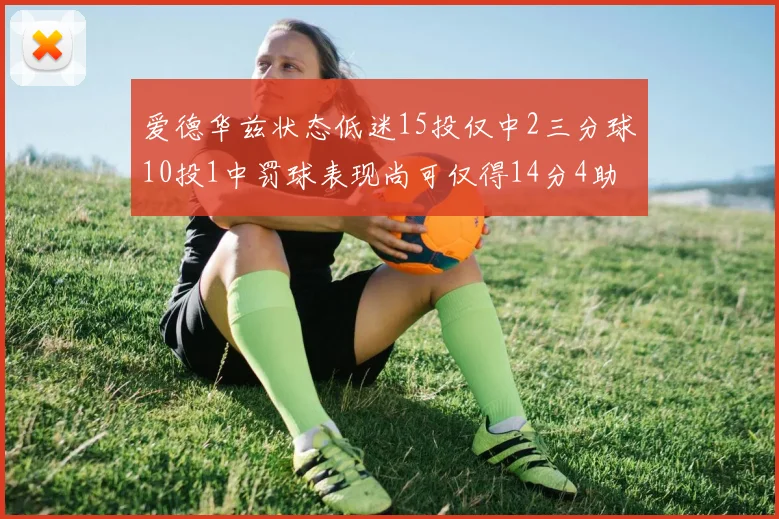 爱德华兹状态低迷15投仅中2三分球10投1中罚球表现尚可仅得14分4助攻