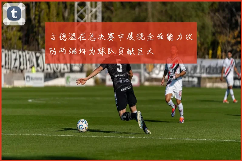 古德温在总决赛中展现全面能力攻防两端均为球队贡献巨大