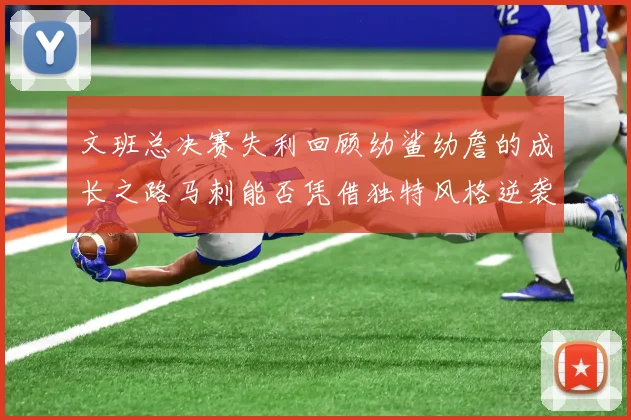 文班总决赛失利回顾幼鲨幼詹的成长之路马刺能否凭借独特风格逆袭成功