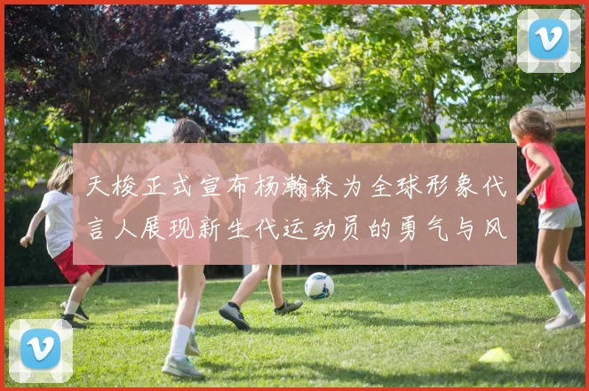 天梭正式宣布杨瀚森为全球形象代言人展现新生代运动员的勇气与风采