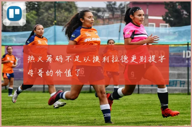 热火筹码不足以换利拉德更别提字母哥的价值了