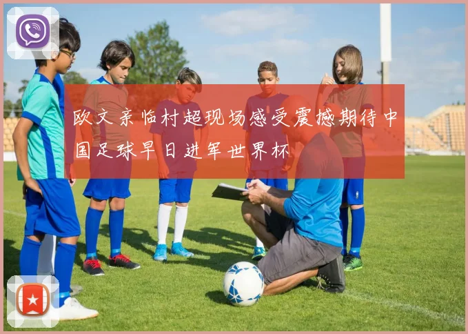欧文亲临村超现场感受震撼期待中国足球早日进军世界杯