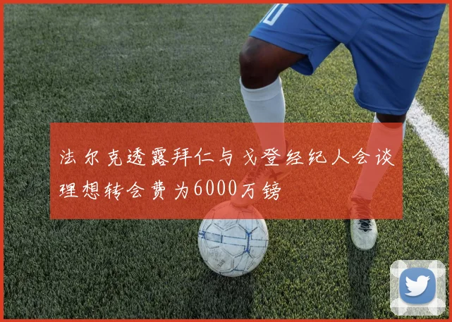 法尔克透露拜仁与戈登经纪人会谈理想转会费为6000万镑